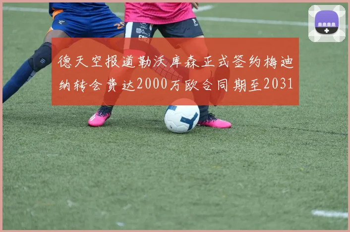 德天空报道勒沃库森正式签约梅迪纳转会费达2000万欧合同期至2031年