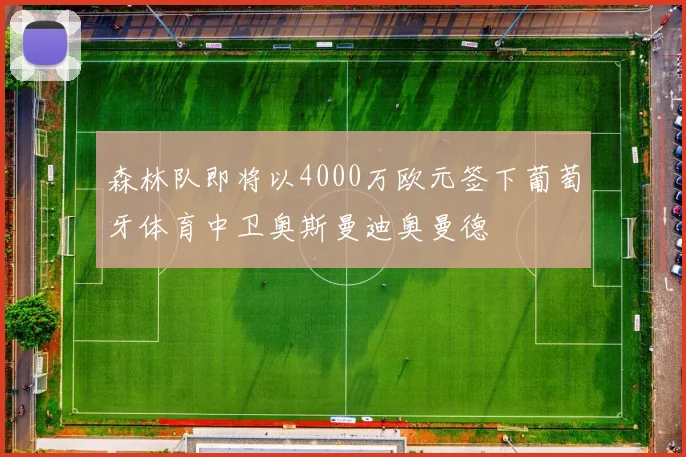 森林队即将以4000万欧元签下葡萄牙体育中卫奥斯曼迪奥曼德
