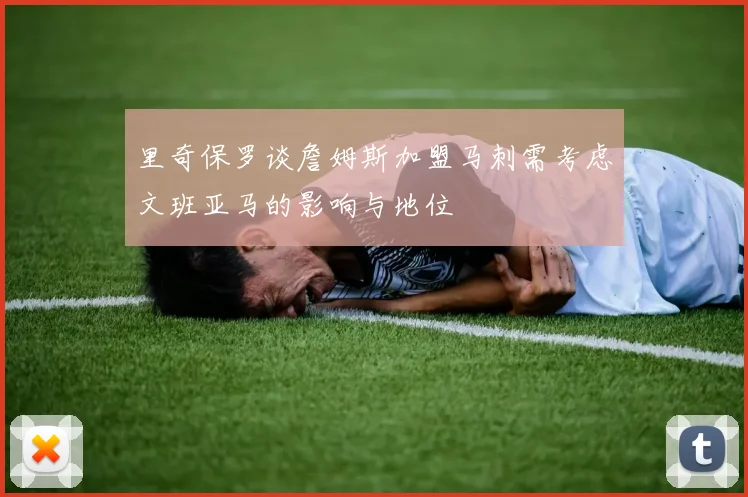 里奇保罗谈詹姆斯加盟马刺需考虑文班亚马的影响与地位