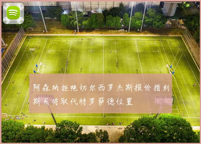 阿森纳拒绝切尔西罗杰斯报价措利斯或将取代特罗萨德位置